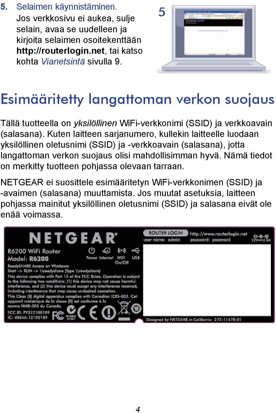 Kuten laitteen sarjanumero, kullekin laitteelle luodaan yksilöllinen oletusnimi (SSID) ja -verkkoavain (salasana), jotta langattoman verkon suojaus olisi mahdollisimman hyvä.