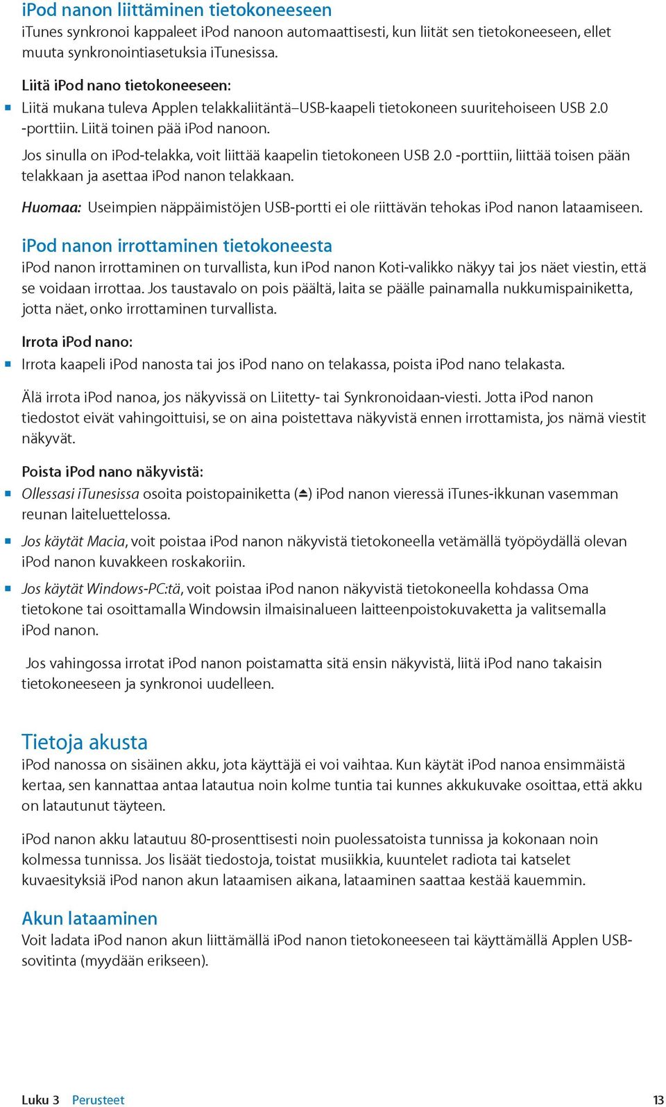 Jos sinulla on ipod-telakka, voit liittää kaapelin tietokoneen USB 2.0 -porttiin, liittää toisen pään telakkaan ja asettaa ipod nanon telakkaan.