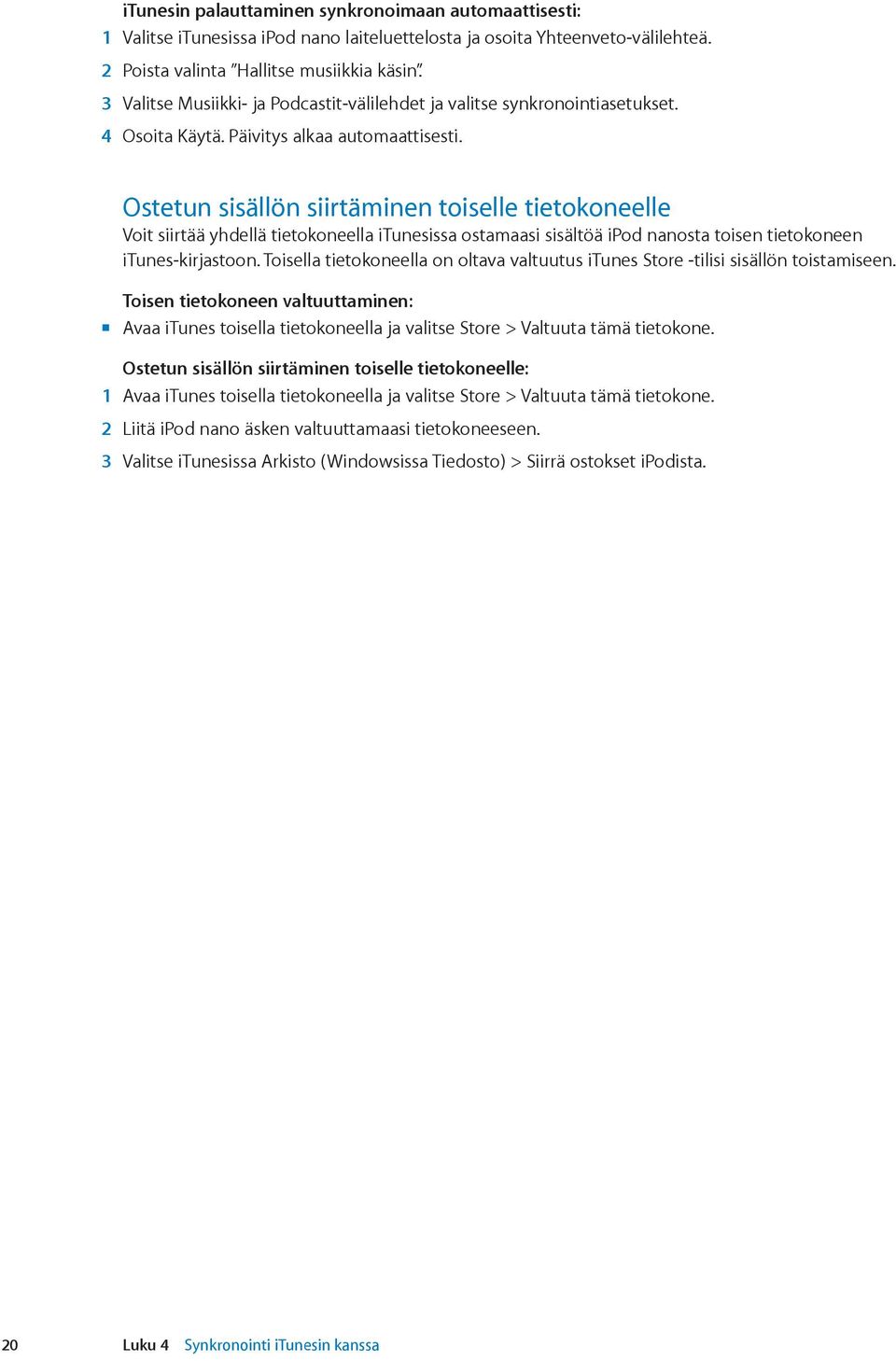 Ostetun sisällön siirtäminen toiselle tietokoneelle Voit siirtää yhdellä tietokoneella itunesissa ostamaasi sisältöä ipod nanosta toisen tietokoneen itunes-kirjastoon.