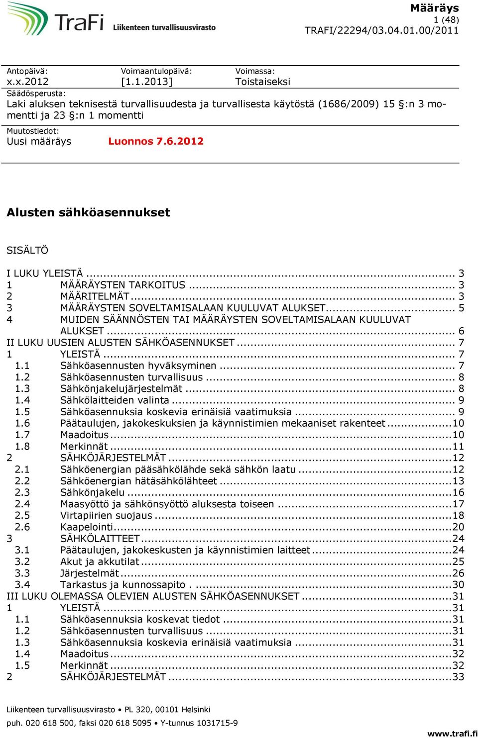 .. 5 4 MUIDEN SÄÄNNÖSTEN TAI MÄÄRÄYSTEN SOVELTAMISALAAN KUULUVAT ALUKSET... 6 II LUKU UUSIEN ALUSTEN SÄHKÖASENNUKSET... 7 1 YLEISTÄ... 7 1.1 Sähköasennusten hyväksyminen... 7 1.2 Sähköasennusten turvallisuus.