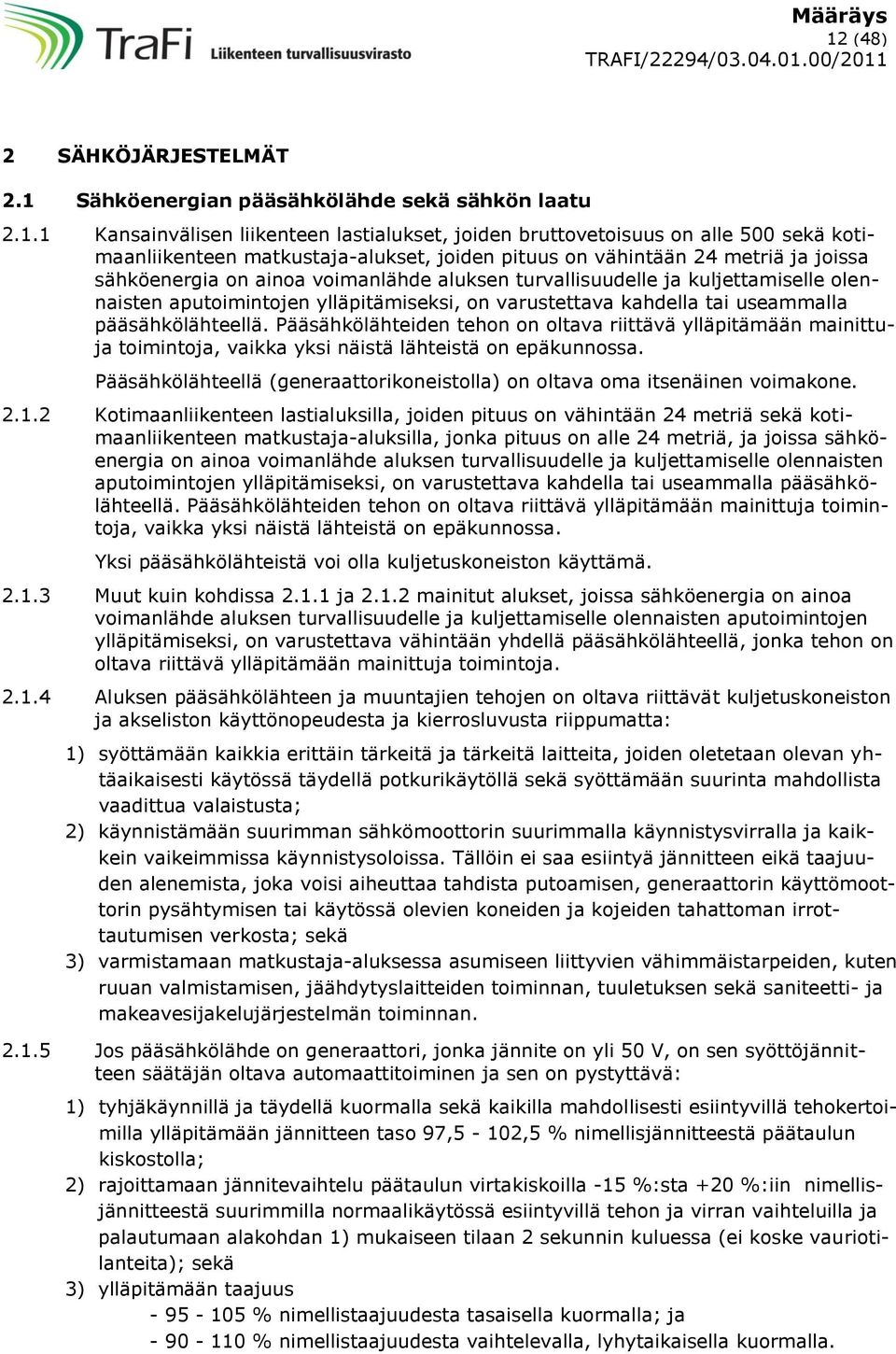 varustettava kahdella tai useammalla pääsähkölähteellä. Pääsähkölähteiden tehon on oltava riittävä ylläpitämään mainittuja toimintoja, vaikka yksi näistä lähteistä on epäkunnossa.