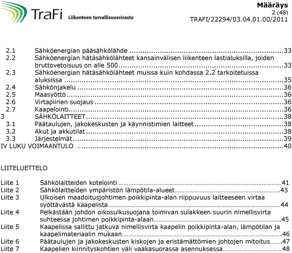 1 Päätaulujen, jakokeskusten ja käynnistimien laitteet... 38 3.2 Akut ja akkutilat... 38 3.3 Järjestelmät... 39 IV LUKU VOIMAANTULO.