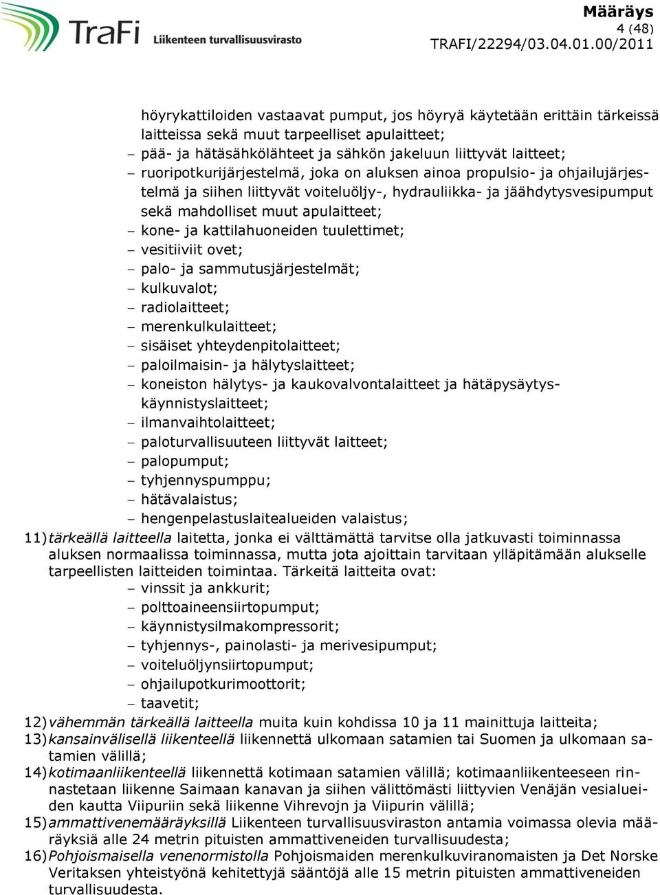 kattilahuoneiden tuulettimet; vesitiiviit ovet; palo- ja sammutusjärjestelmät; kulkuvalot; radiolaitteet; merenkulkulaitteet; sisäiset yhteydenpitolaitteet; paloilmaisin- ja hälytyslaitteet;