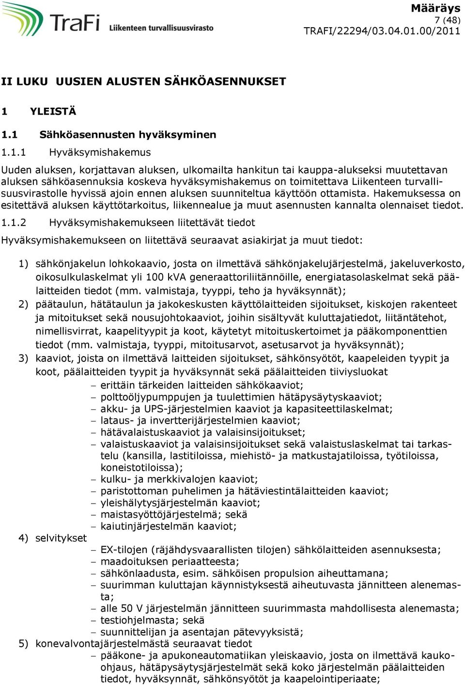 1 Sähköasennusten hyväksyminen 1.1.1 Hyväksymishakemus Uuden aluksen, korjattavan aluksen, ulkomailta hankitun tai kauppa-alukseksi muutettavan aluksen sähköasennuksia koskeva hyväksymishakemus on