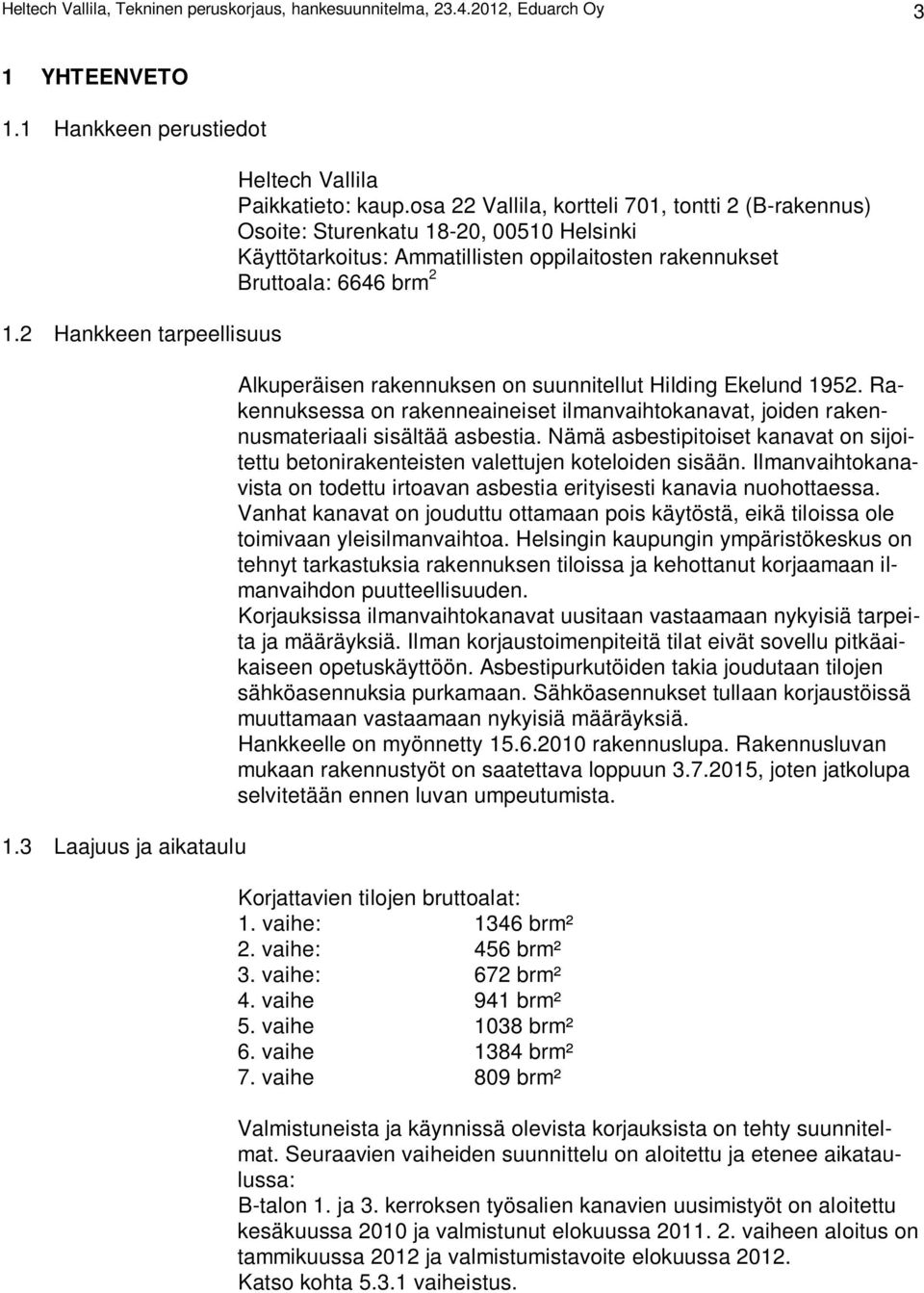 osa 22 Vallila, kortteli 701, tontti 2 (B-rakennus) Osoite: Sturenkatu 18-20, 00510 Helsinki Käyttötarkoitus: Ammatillisten oppilaitosten rakennukset Bruttoala: 6646 brm 2 Alkuperäisen rakennuksen on