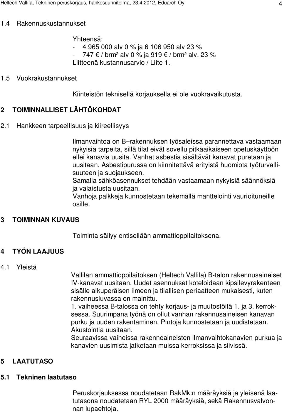 23 % Liitteenä kustannusarvio / Liite 1. Kiinteistön teknisellä korjauksella ei ole vuokravaikutusta.