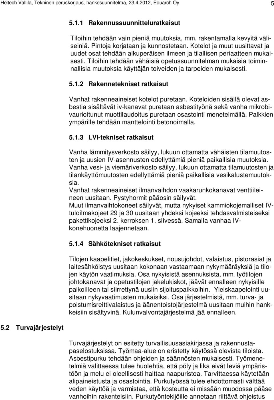 Tiloihin tehdään vähäisiä opetussuunnitelman mukaisia toiminnallisia muutoksia käyttäjän toiveiden ja tarpeiden mukaisesti. 5.1.2 Rakennetekniset ratkaisut Vanhat rakenneaineiset kotelot puretaan.