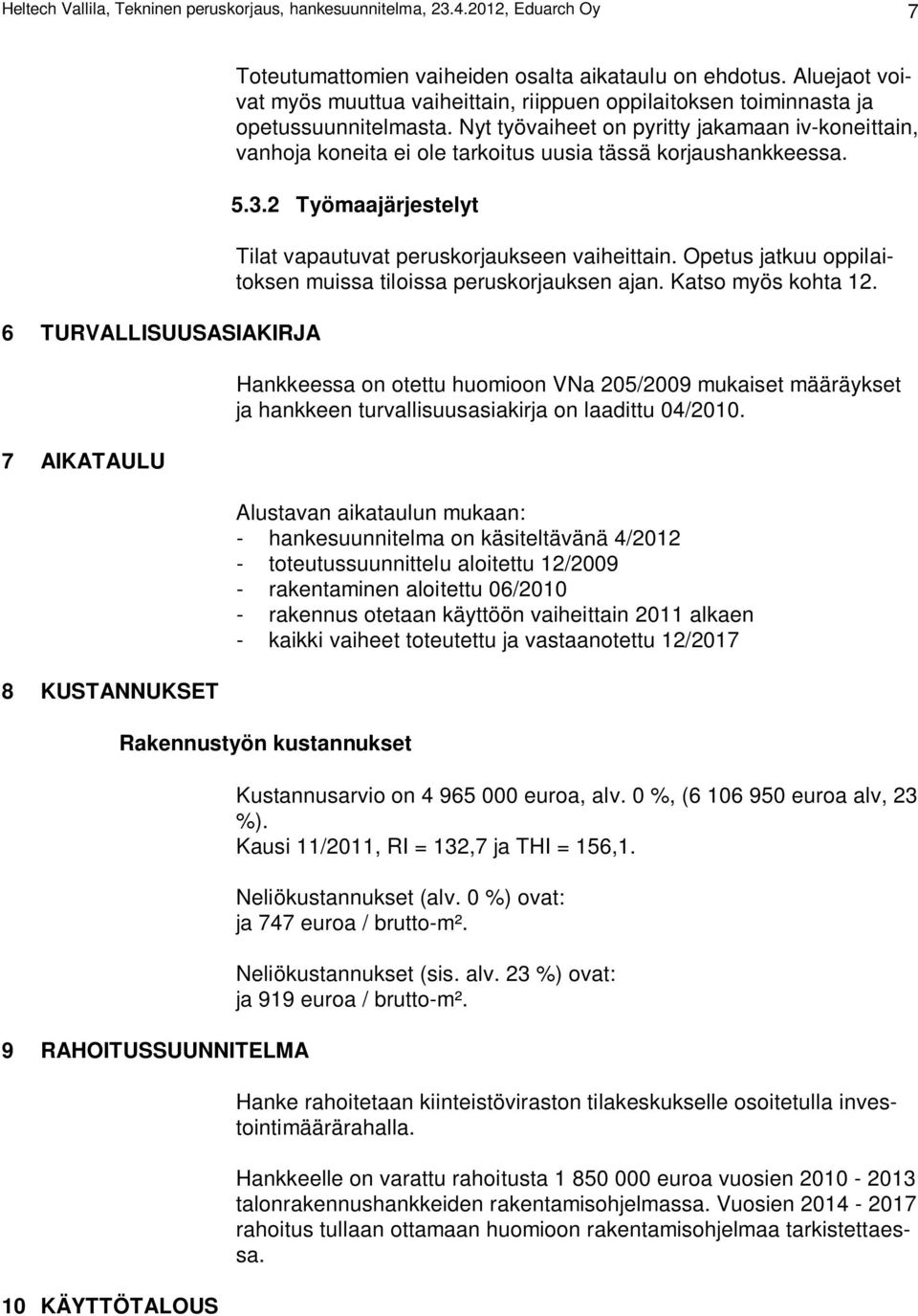 Nyt työvaiheet on pyritty jakamaan iv-koneittain, vanhoja koneita ei ole tarkoitus uusia tässä korjaushankkeessa. 5.3.2 Työmaajärjestelyt Tilat vapautuvat peruskorjaukseen vaiheittain.