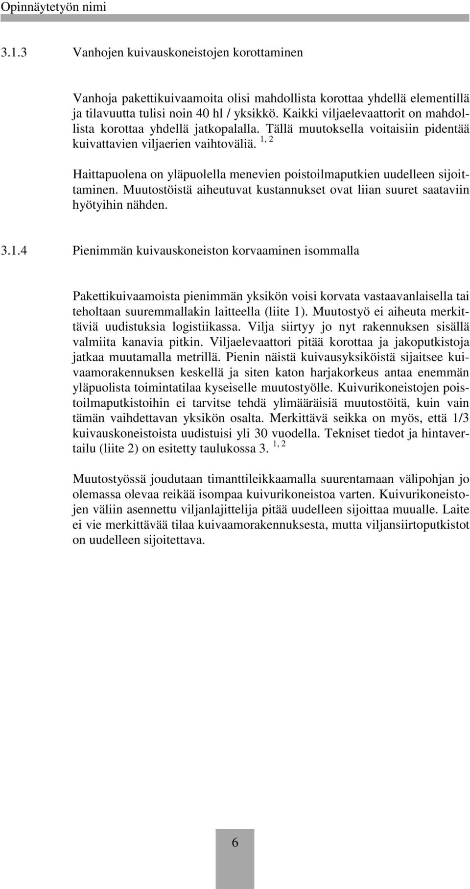 1, 2 Haittapuolena on yläpuolella menevien poistoilmaputkien uudelleen sijoittaminen. Muutostöistä aiheutuvat kustannukset ovat liian suuret saataviin hyötyihin nähden. 3.1.4 Pienimmän kuivauskoneiston korvaaminen isommalla Pakettikuivaamoista pienimmän yksikön voisi korvata vastaavanlaisella tai teholtaan suuremmallakin laitteella (liite 1).