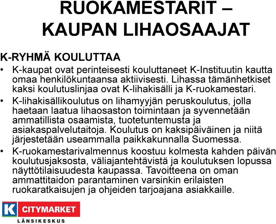 K-lihakisällikoulutus on lihamyyjän peruskoulutus, jolla haetaan laatua lihaosaston toimintaan ja syvennetään ammatillista osaamista, tuotetuntemusta ja asiakaspalvelutaitoja.