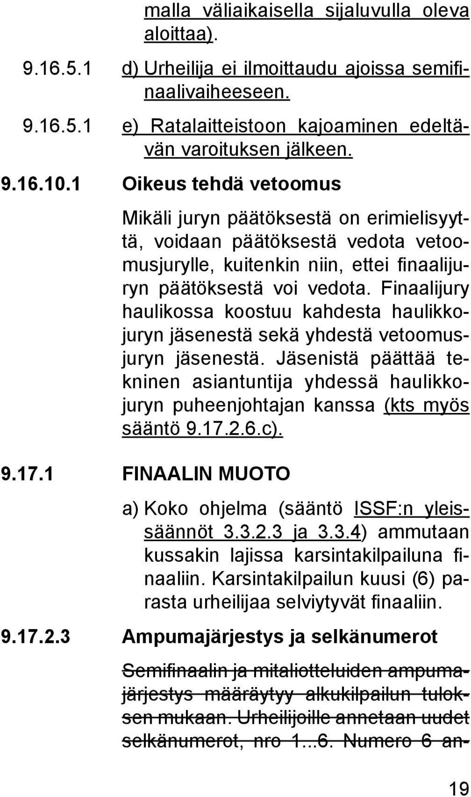 Finaalijury haulikossa koostuu kahdesta haulikkojuryn jäsenestä sekä yhdestä vetoomusjuryn jäsenestä.