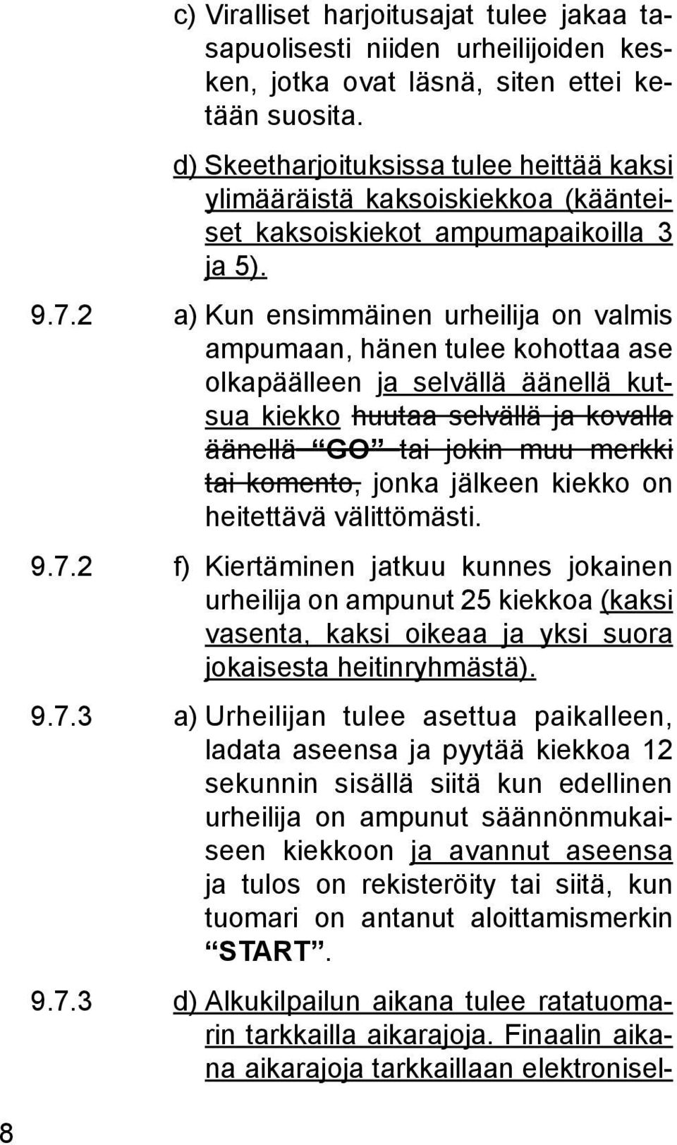 2 a) Kun ensimmäinen urheilija on valmis ampumaan, hänen tulee kohottaa ase olkapäälleen ja selvällä äänellä kutsua kiekko huutaa selvällä ja kovalla äänellä GO tai jokin muu merkki tai komento,