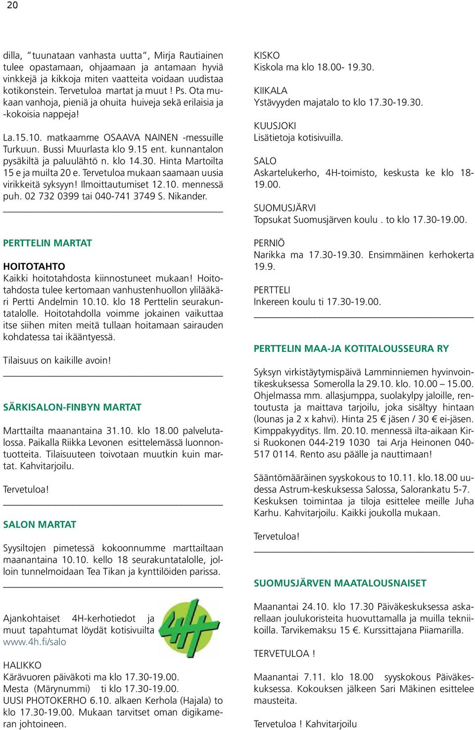 kunnantalon pysäkiltä ja paluulähtö n. klo 14.30. Hinta Martoilta 15 e ja muilta 20 e. Tervetuloa mukaan saamaan uusia virikkeitä syksyyn! Ilmoittautumiset 12.10. mennessä puh.