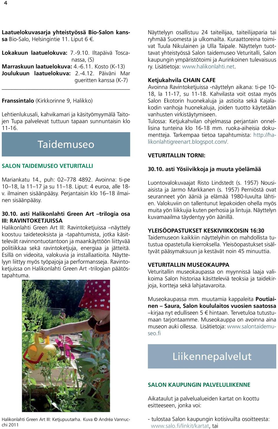 Taidemuseo SALON TAIDEMUSEO VETURITALLI Mariankatu 14., puh: 02 778 4892. Avoinna: ti-pe 10 18, la 11 17 ja su 11 18. Liput: 4 euroa, alle 18- v. ilmainen sisäänpääsy.