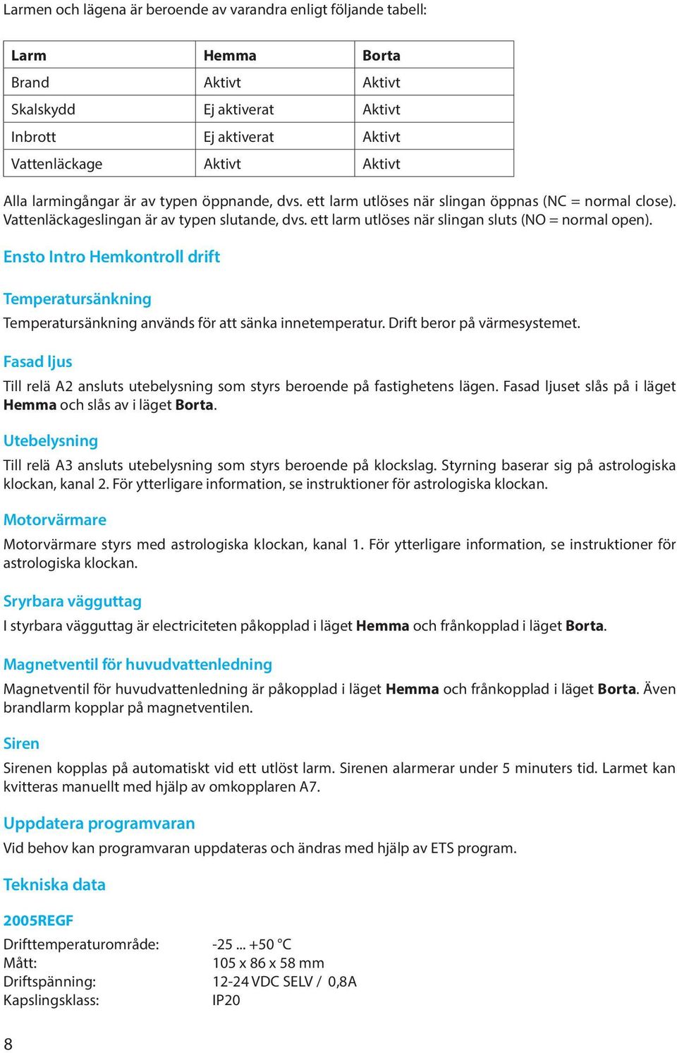 Ensto Intro Hemkontroll drift Temperatursänkning Temperatursänkning används för att sänka innetemperatur. Drift beror på värmesystemet.