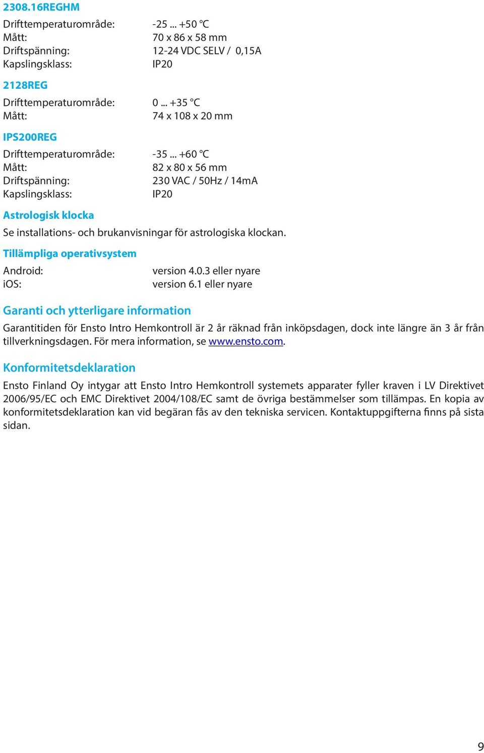 .. +60 C Mått: 82 x 80 x 56 mm Driftspänning: 230 VAC / 50Hz / 14mA Kapslingsklass: IP20 Astrologisk klocka Se installations- och brukanvisningar för astrologiska klockan.