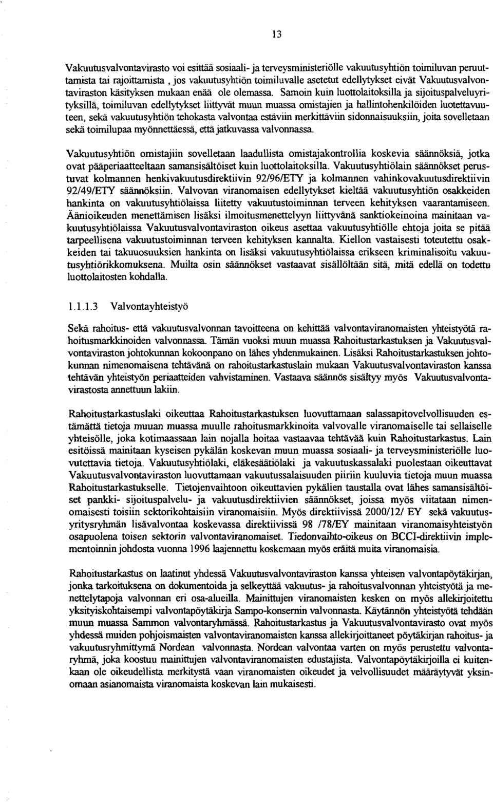 Samoin kuin luottolaitoksilla ja sijoituspalveluyrityksilla, toimiluvan edellytykset liittyvät muun muassa omistajien ja hallintohenkilöiden luotettavuuteen, seka vakuutusyhtiön tehokasta valvontaa