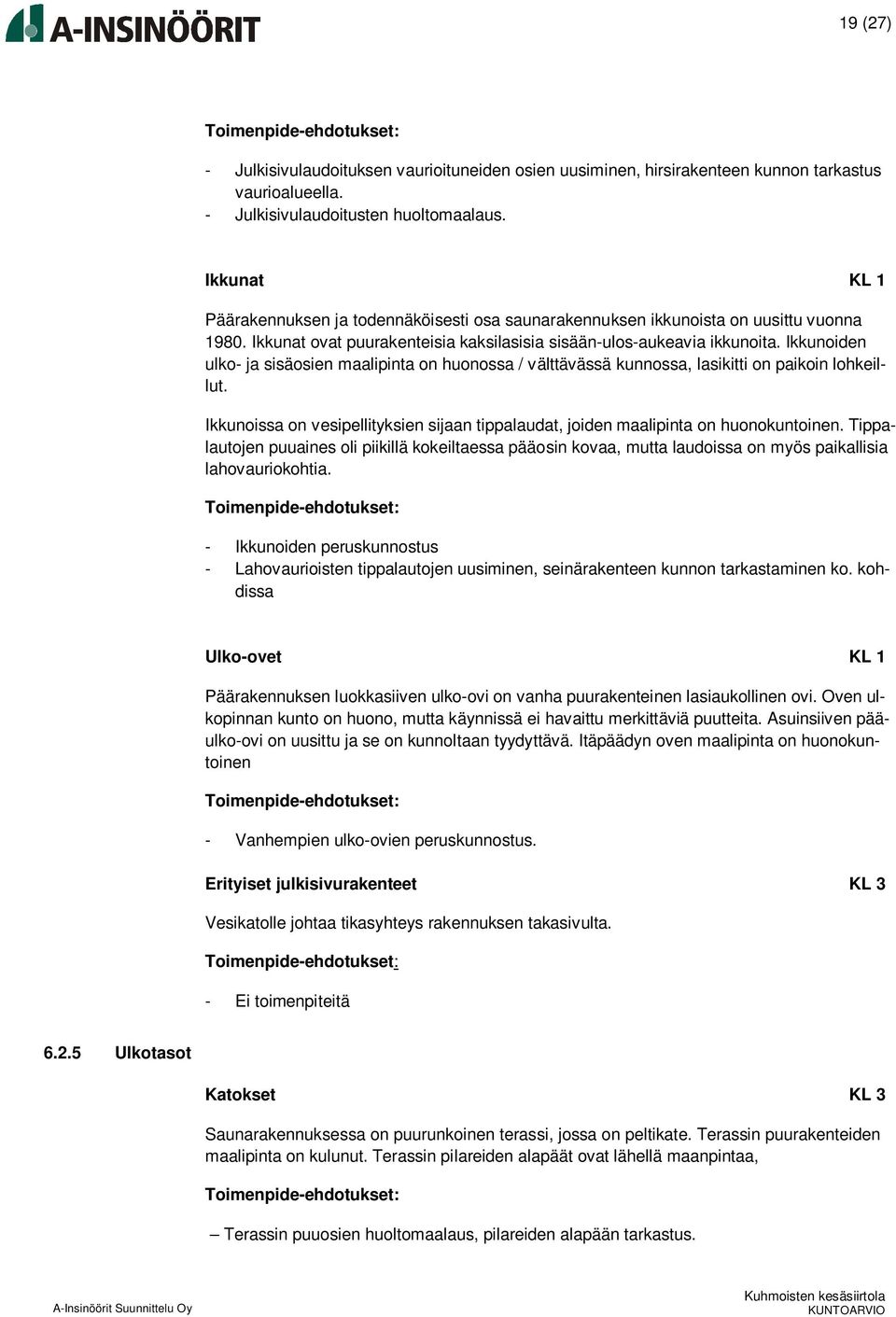 Ikkunoiden ulko- ja sisäosien maalipinta on huonossa / välttävässä kunnossa, lasikitti on paikoin lohkeillut. Ikkunoissa on vesipellityksien sijaan tippalaudat, joiden maalipinta on huonokuntoinen.