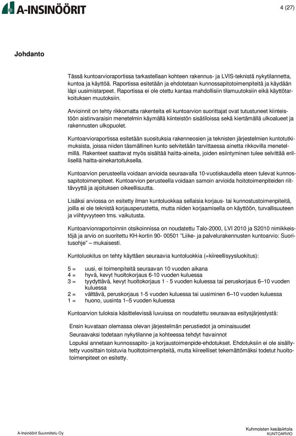 Arvioinnit on tehty rikkomatta rakenteita eli kuntoarvion suorittajat ovat tutustuneet kiinteistöön aistinvaraisin menetelmin käymällä kiinteistön sisätiloissa sekä kiertämällä ulkoalueet ja