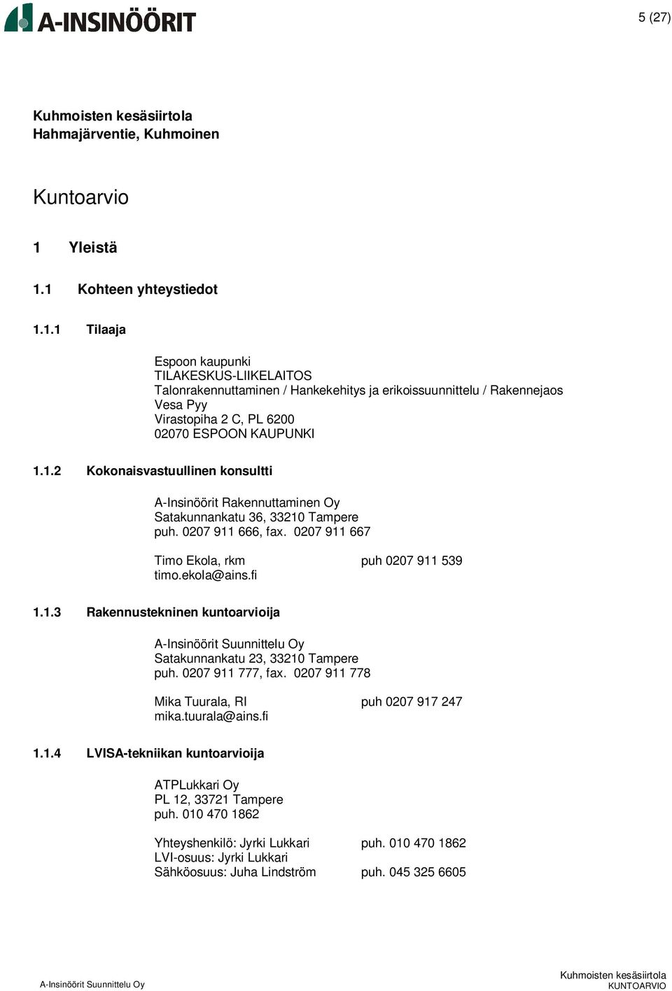 1.2 Kokonaisvastuullinen konsultti A-Insinöörit Rakennuttaminen Oy Satakunnankatu 36, 33210 Tampere puh. 0207 911 666, fax. 0207 911 667 Timo Ekola, rkm puh 0207 911 539 timo.ekola@ains.fi 1.1.3 Rakennustekninen kuntoarvioija Satakunnankatu 23, 33210 Tampere puh.