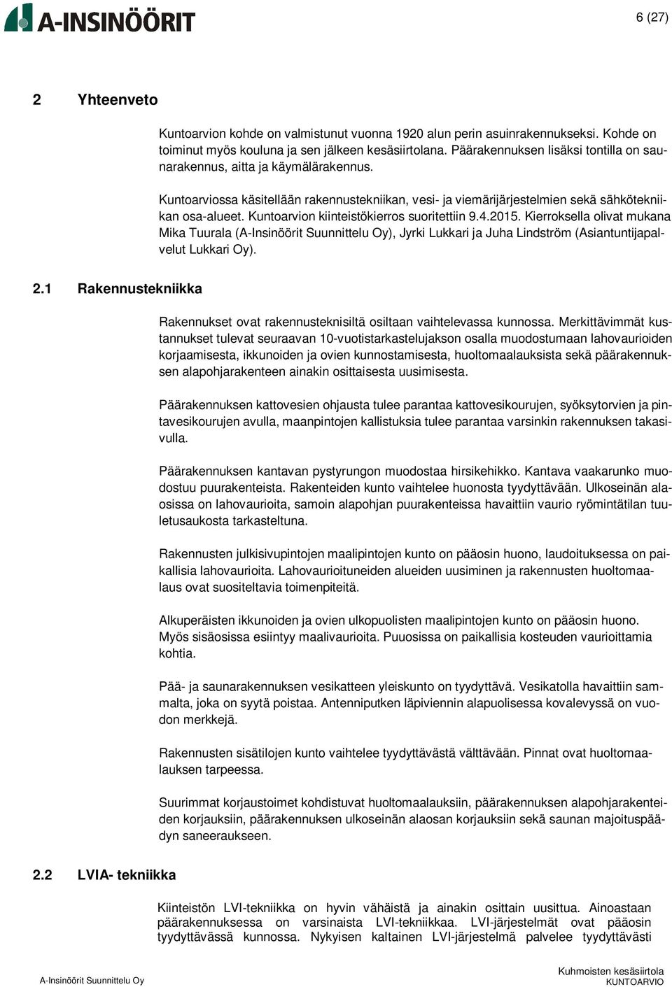 Kuntoarvion kiinteistökierros suoritettiin 9.4.2015. Kierroksella olivat mukana Mika Tuurala (), Jyrki Lukkari ja Juha Lindström (Asiantuntijapalvelut Lukkari Oy). 2.