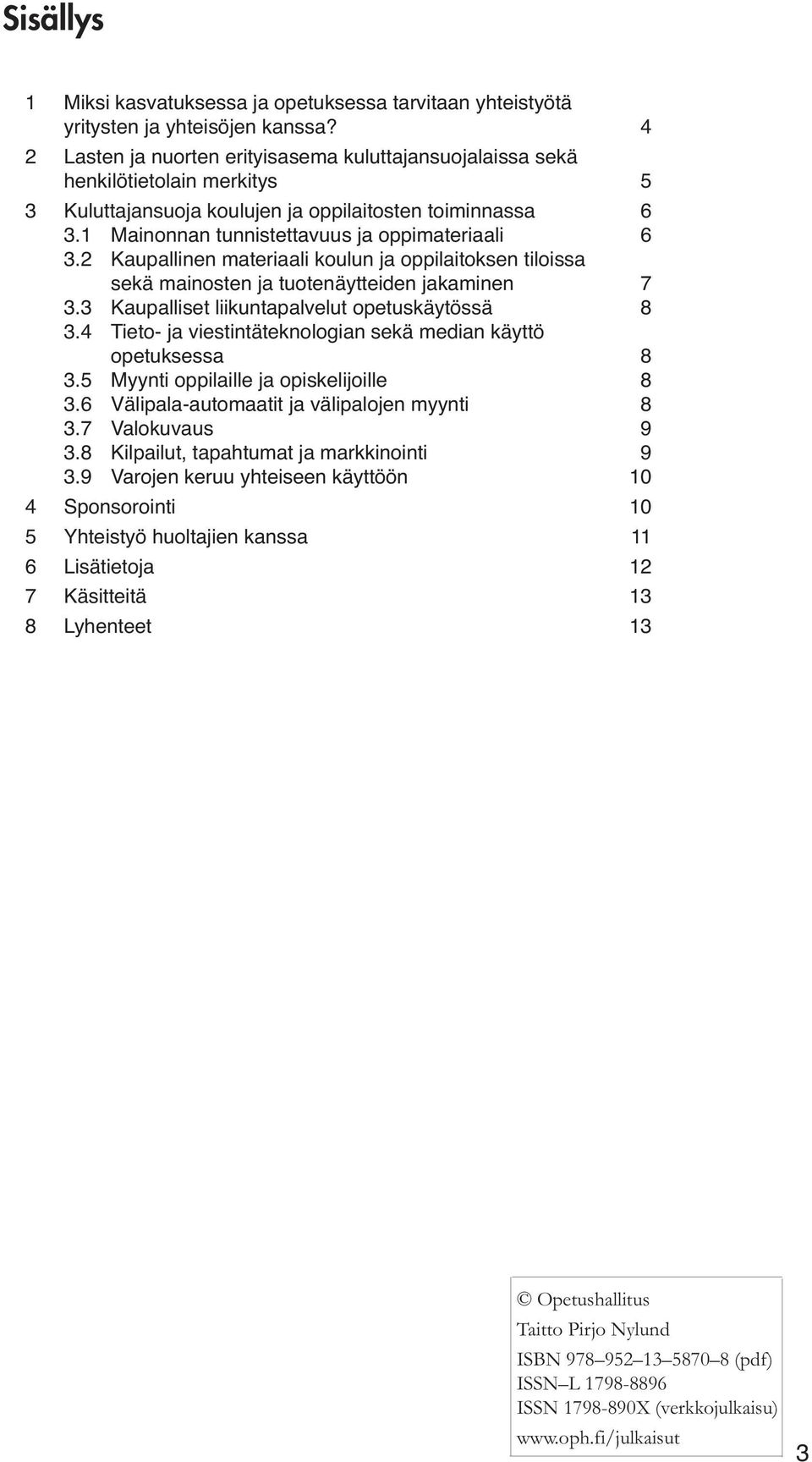 2 Kaupallinen materiaali koulun ja oppilaitoksen tiloissa sekä mainosten ja tuotenäytteiden jakaminen 7 3.3 Kaupalliset liikuntapalvelut opetuskäytössä 8 3.