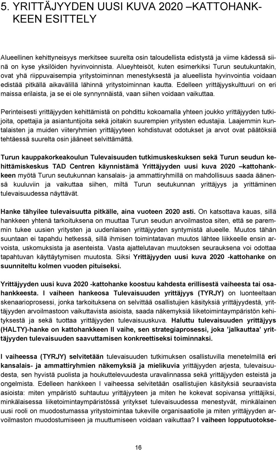 kautta. Edelleen yrittäjyyskulttuuri on eri maissa erilaista, ja se ei ole synnynnäistä, vaan siihen voidaan vaikuttaa.