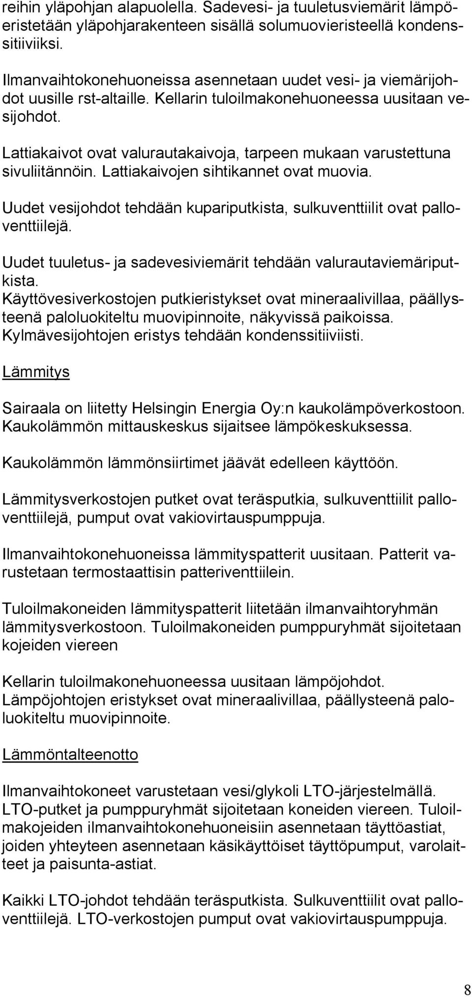 Lattiakaivot ovat valurautakaivoja, tarpeen mukaan varustettuna sivuliitännöin. Lattiakaivojen sihtikannet ovat muovia. Uudet vesijohdot tehdään kupariputkista, sulkuventtiilit ovat palloventtiilejä.