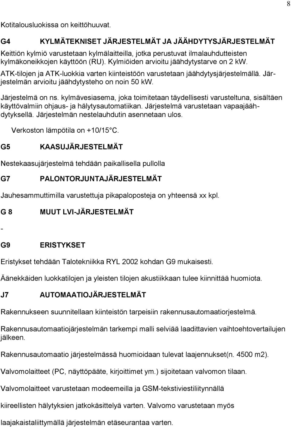 Kylmiöiden arvioitu jäähdytystarve on 2 kw. ATK-tilojen ja ATK-luokkia varten kiinteistöön varustetaan jäähdytysjärjestelmällä. Järjestelmän arvioitu jäähdytysteho on noin 50 kw. Järjestelmä on ns.