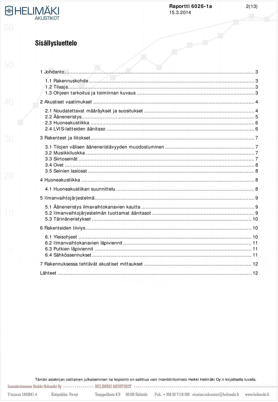 1 Tilojen välisen ääneneristävyyden muodostuminen... 7 3.2 Musiikkiluokka... 7 3.3 Siirtoseinät... 7 3.4 Ovet... 8 3.5 Seinien lasiosat... 8 4 Huoneakustiikka... 8 4.1 Huoneakustiikan suunnittelu.