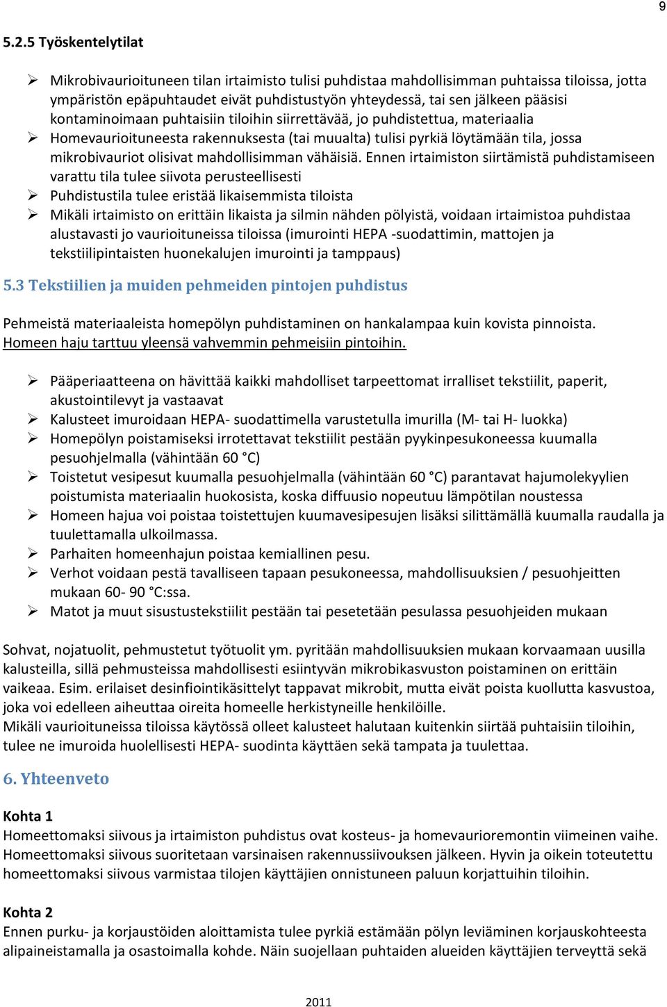 kontaminoimaan puhtaisiin tiloihin siirrettävää, jo puhdistettua, materiaalia Homevaurioituneesta rakennuksesta (tai muualta) tulisi pyrkiä löytämään tila, jossa mikrobivauriot olisivat