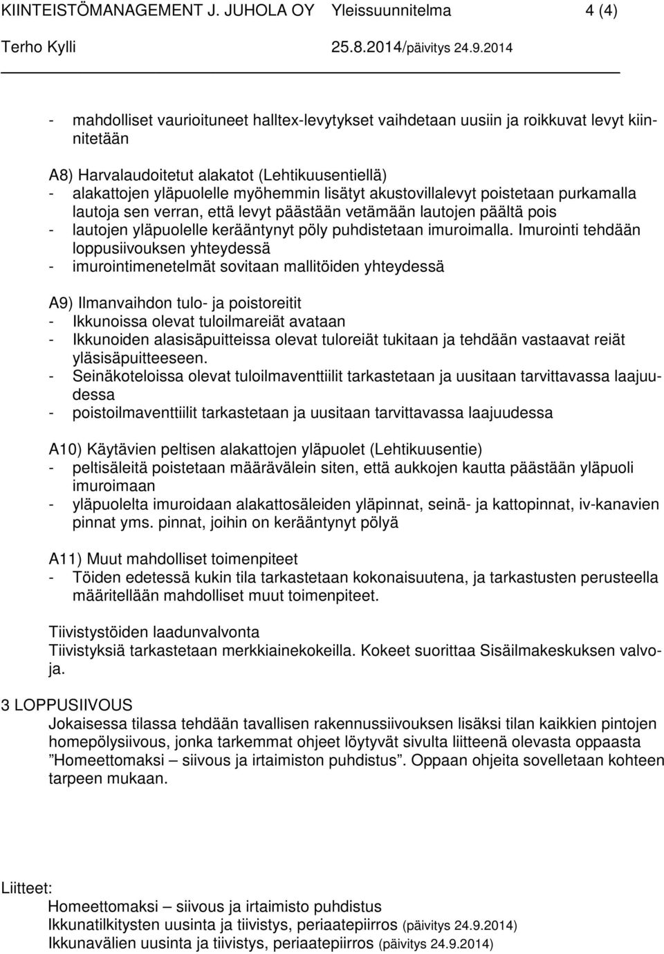 akustovillalevyt poistetaan purkamalla lautoja sen verran, että levyt päästään vetämään lautojen päältä pois - lautojen yläpuolelle kerääntynyt pöly puhdistetaan imuroimalla.