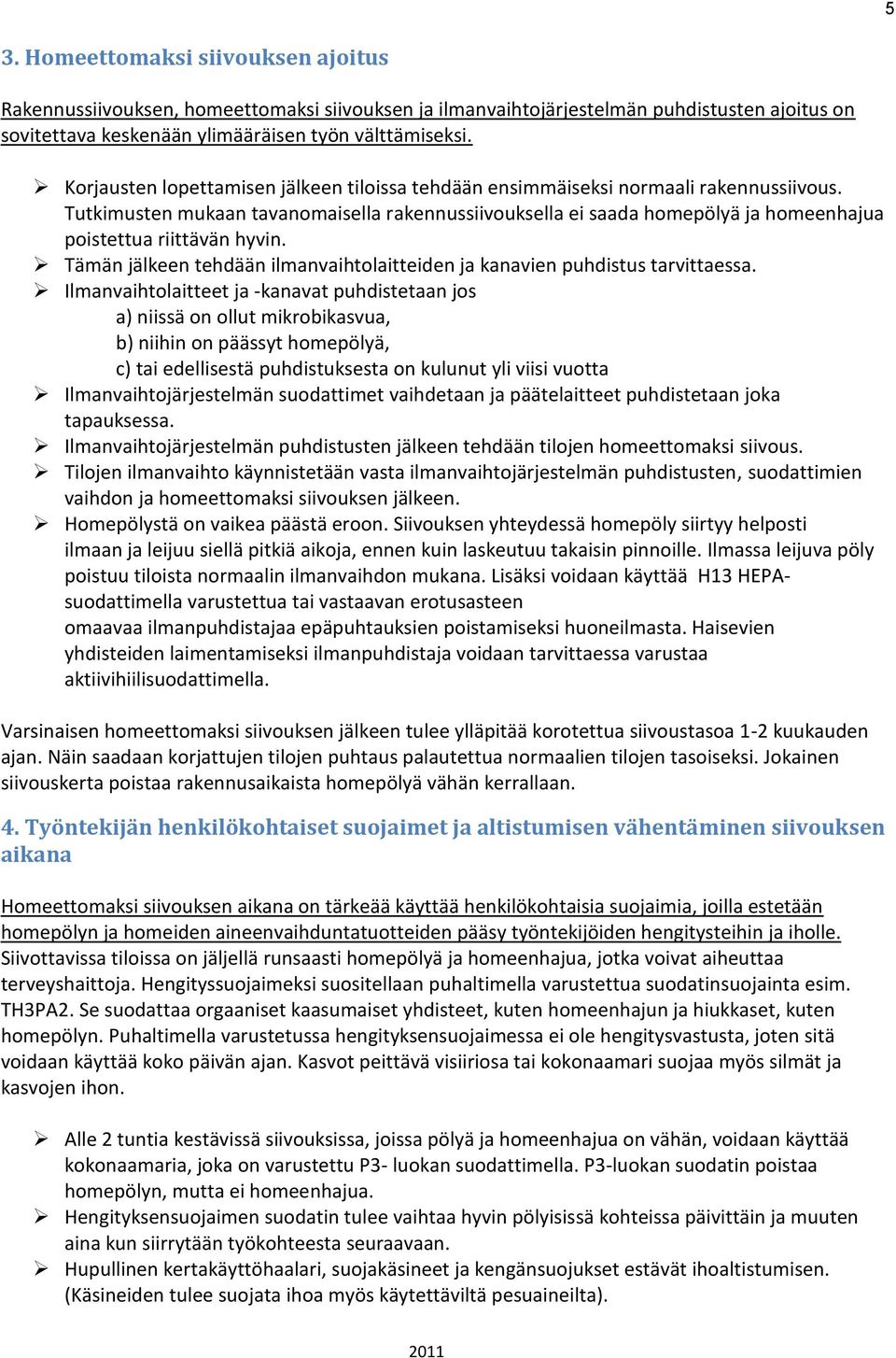 Tutkimusten mukaan tavanomaisella rakennussiivouksella ei saada homepölyä ja homeenhajua poistettua riittävän hyvin. Tämän jälkeen tehdään ilmanvaihtolaitteiden ja kanavien puhdistus tarvittaessa.