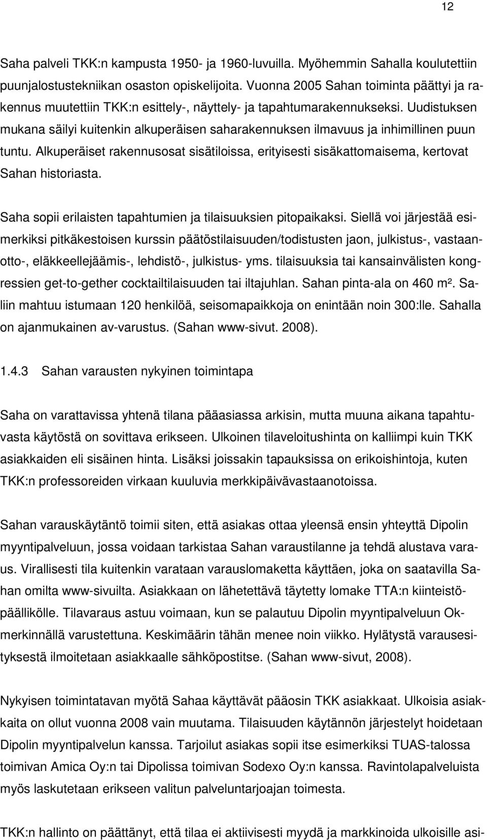 Uudistuksen mukana säilyi kuitenkin alkuperäisen saharakennuksen ilmavuus ja inhimillinen puun tuntu. Alkuperäiset rakennusosat sisätiloissa, erityisesti sisäkattomaisema, kertovat Sahan historiasta.