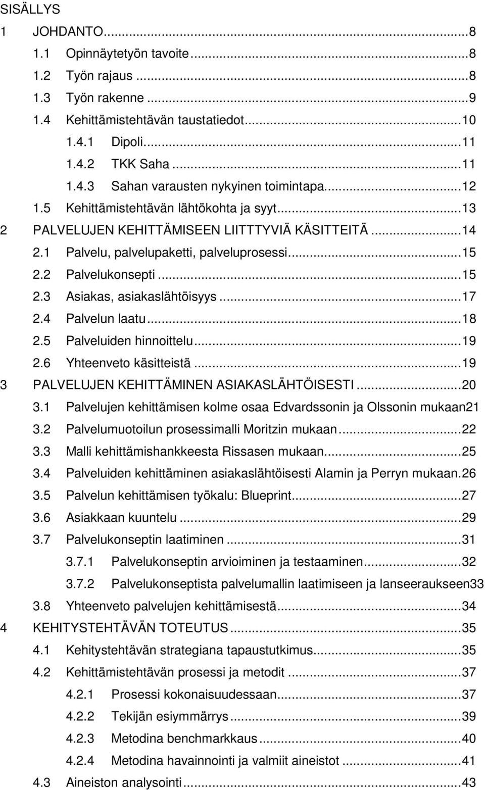 ..17 2.4 Palvelun laatu...18 2.5 Palveluiden hinnoittelu...19 2.6 Yhteenveto käsitteistä...19 3 PALVELUJEN KEHITTÄMINEN ASIAKASLÄHTÖISESTI...20 3.