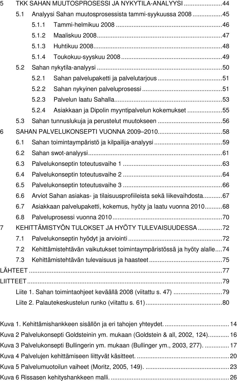 ..55 5.3 Sahan tunnuslukuja ja perustelut muutokseen...56 6 SAHAN PALVELUKONSEPTI VUONNA 2009 2010...58 6.1 Sahan toimintaympäristö ja kilpailija-analyysi...59 6.2 Sahan swot-analyysi...61 6.