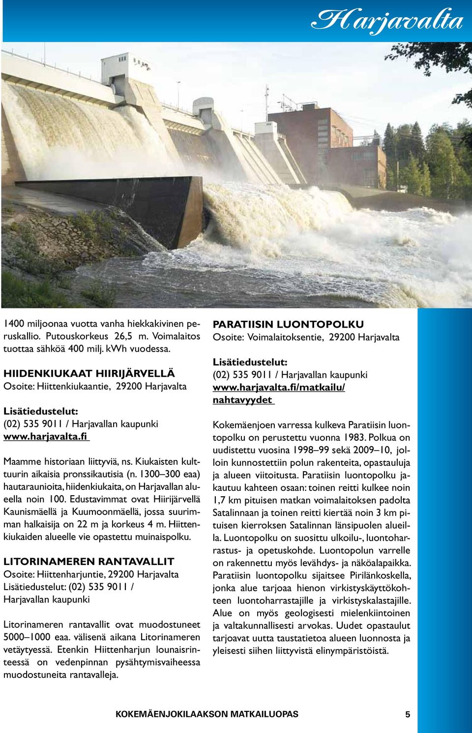 Kiukaisten kulttuurin aikaisia pronssikautisia (n. 1300 300 eaa) hautaraunioita, hiidenkiukaita, on Harjavallan alueella noin 100.