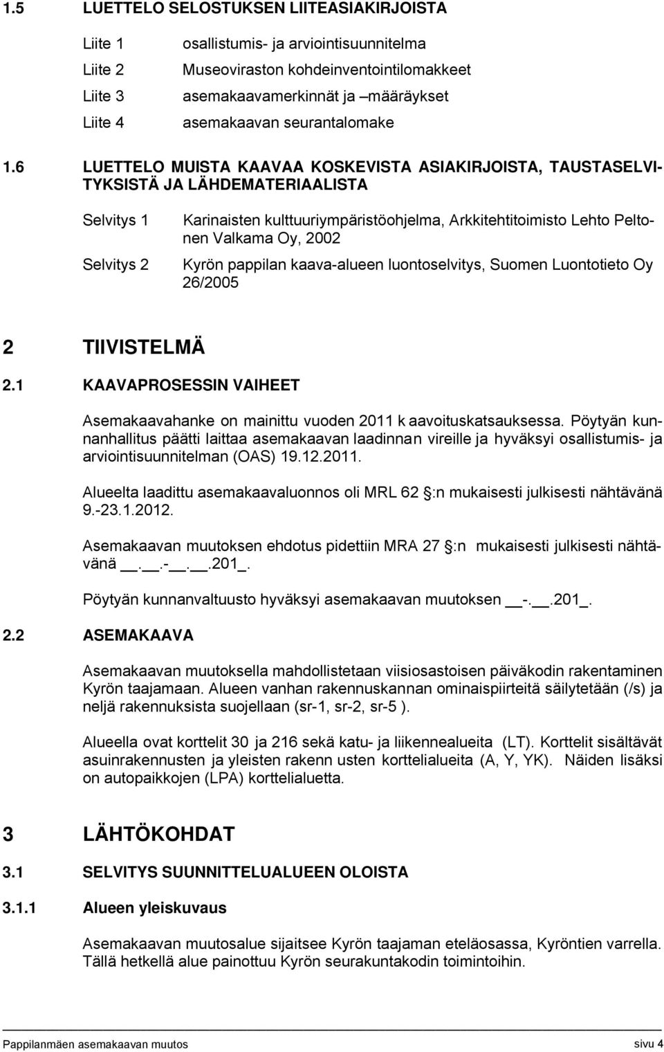 6 LUETTELO MUISTA KAAVAA KOSKEVISTA ASIAKIRJOISTA, TAUSTASELVI- TYKSISTÄ JA LÄHDEMATERIAALISTA Selvitys 1 Selvitys 2 Karinaisten kulttuuriympäristöohjelma, Arkkitehtitoimisto Lehto Peltonen Valkama