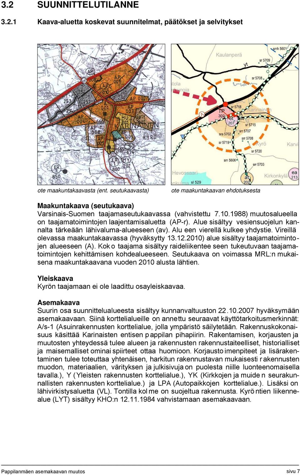 Alue sisältyy vesiensuojelun kannalta tärkeään lähivaluma-alueeseen (av). Alu een vierellä kulkee yhdystie. Vireillä olevassa maakuntakaavassa (hyväksytty 13.12.