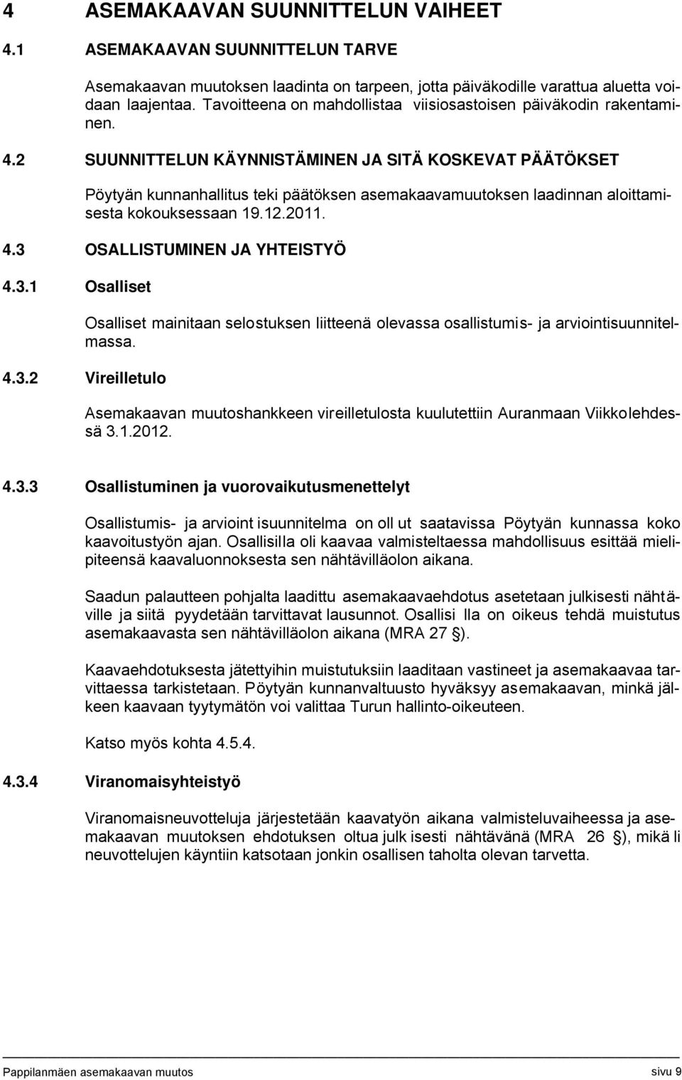 2 SUUNNITTELUN KÄYNNISTÄMINEN JA SITÄ KOSKEVAT PÄÄTÖKSET Pöytyän kunnanhallitus teki päätöksen asemakaavamuutoksen laadinnan aloittamisesta kokouksessaan 19.12.2011. 4.3 OSALLISTUMINEN JA YHTEISTYÖ 4.