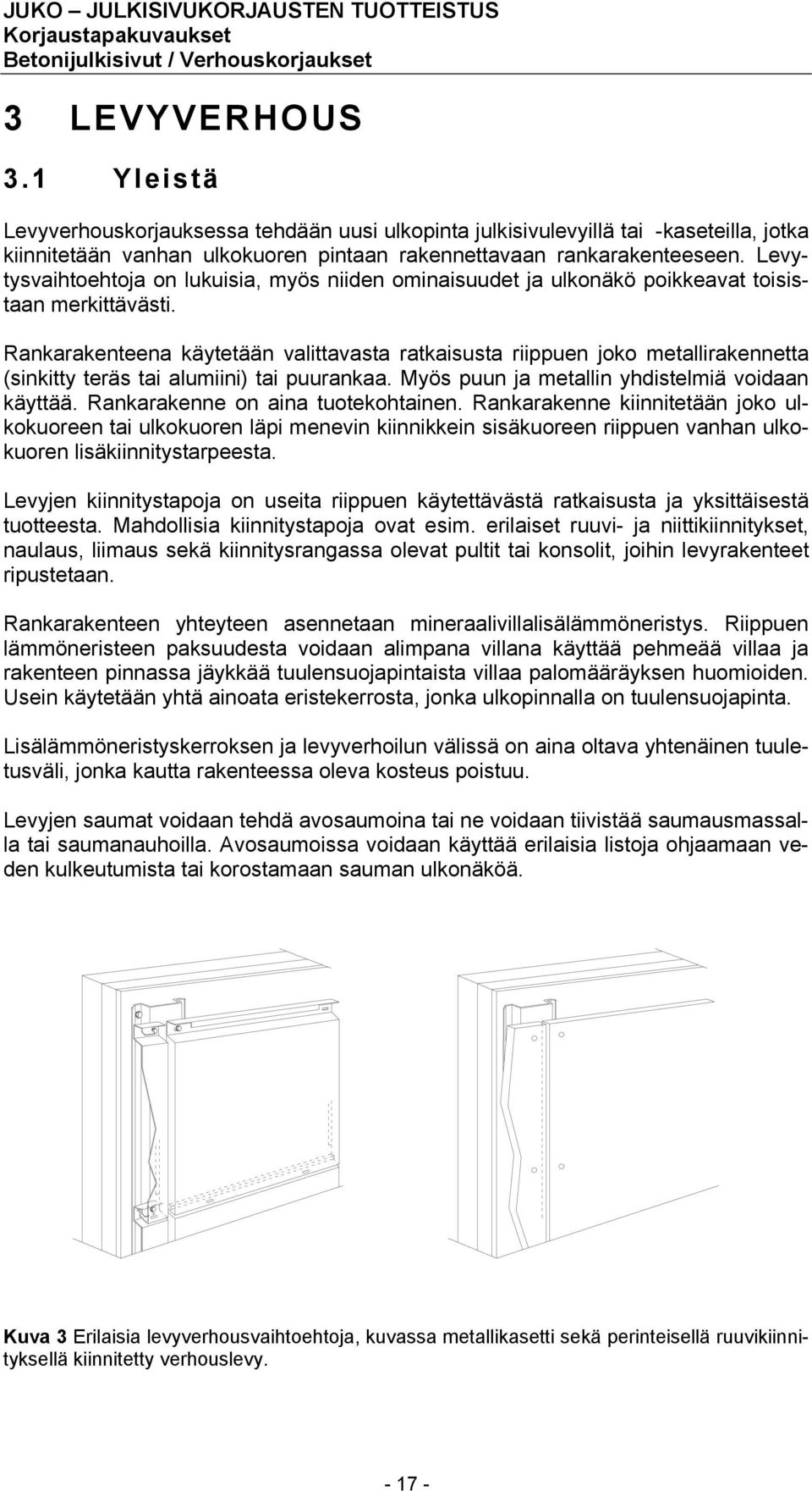 Rankarakenteena käytetään valittavasta ratkaisusta riippuen joko metallirakennetta (sinkitty teräs tai alumiini) tai puurankaa. Myös puun ja metallin yhdistelmiä voidaan käyttää.