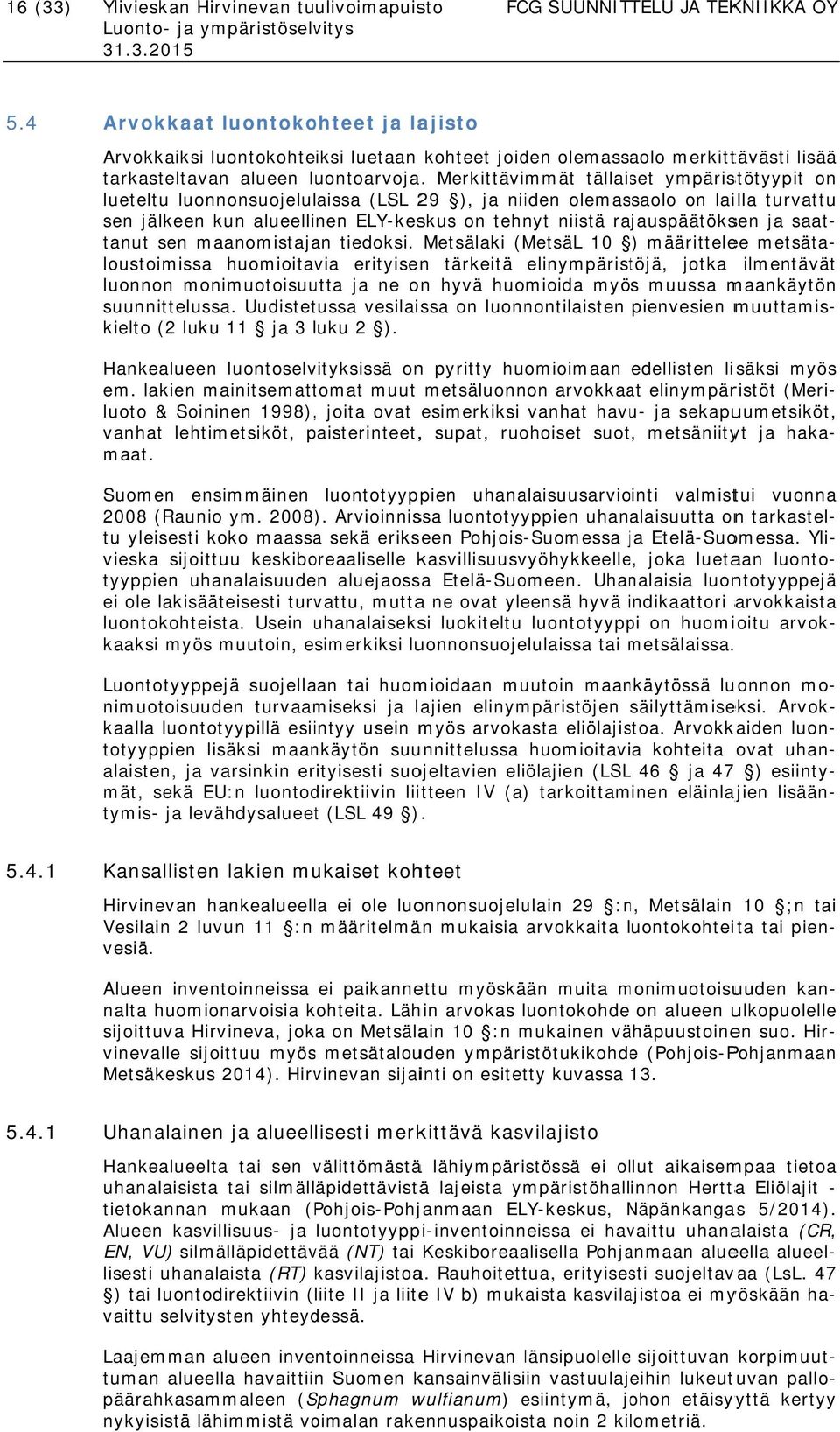 Merkittävimmät tällaiset ympäristötyypit on lueteltu luonnonsuojelulaissa (LSL 29 ), ja niiden olemassaolo on lailla turvattu sen jälkeen kun alueellinen ELY-keskus on tehnyt niistä rajauspäätöksen