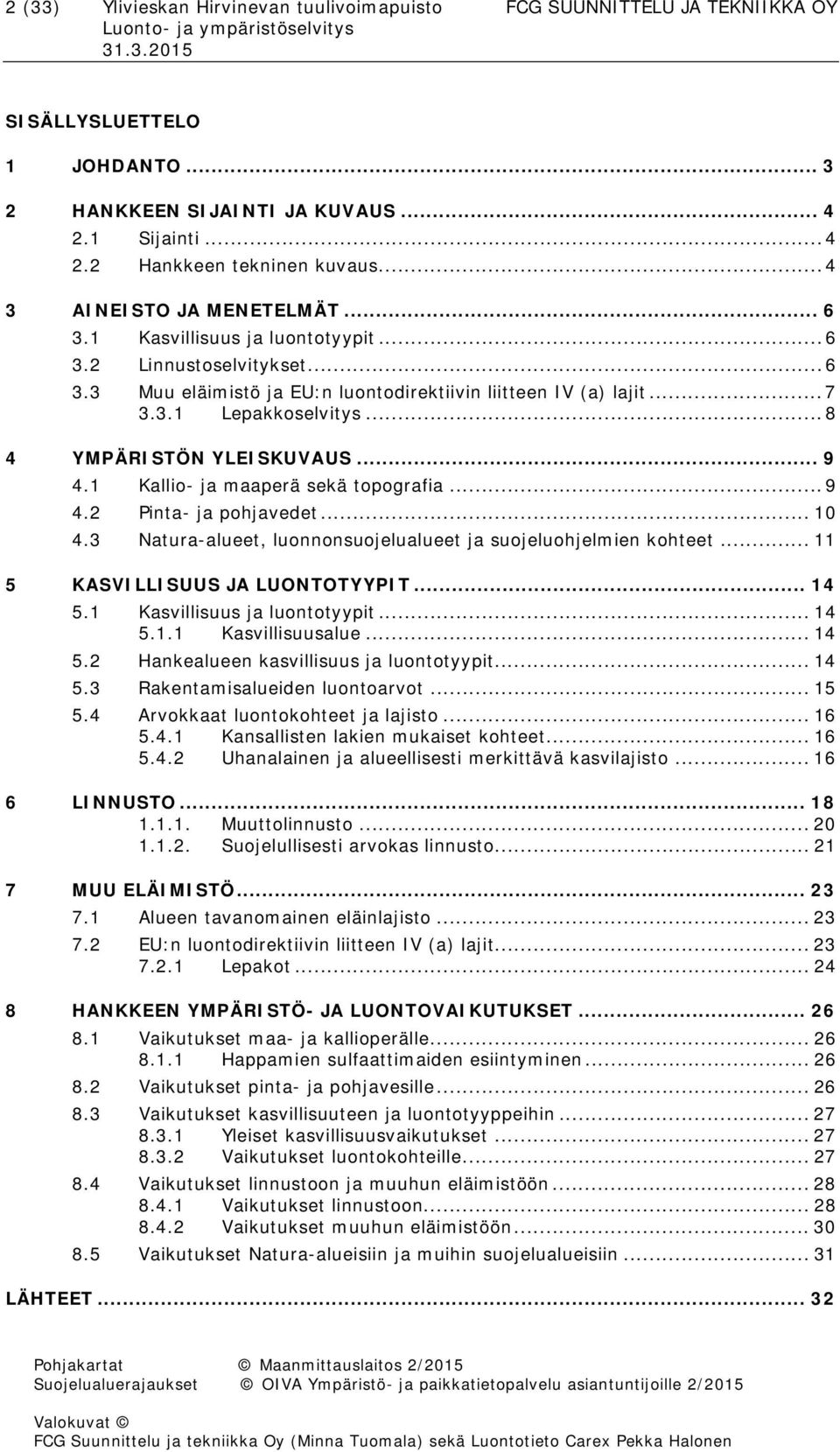 .. 8 4 YMPÄRISTÖN YLEISKUVAUS... 9 4.1 Kallio- ja maaperä sekä topografia... 9 4.2 Pinta- ja pohjavedet... 10 4.3 Natura-alueet, luonnonsuojelualueet ja suojeluohjelmien kohteet.