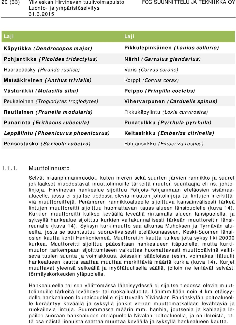 (Saxicola rubetra) Laji Pikkulepinkäinen (Lanius collurio) Närhi (Garrulus glandarius) Varis (Corvus corone) Korppi (Corvus corax) Peippo (Fringilla coelebs) Vihervarpunen (Carduelis spinus)