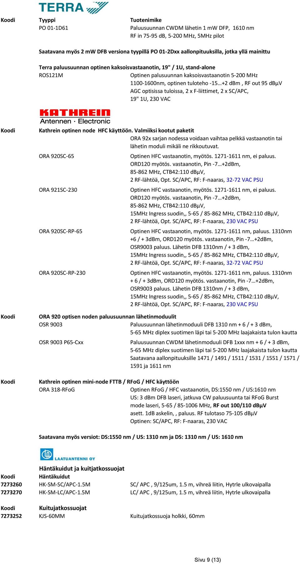 x SC/APC, 19" 1U, 230 VAC Kathrein optinen node HFC käyttöön. Valmiiksi kootut paketit ORA 92x sarjan nodessa voidaan vaihtaa pelkkä vastaanotin tai lähetin moduli mikäli ne rikkoutuvat.