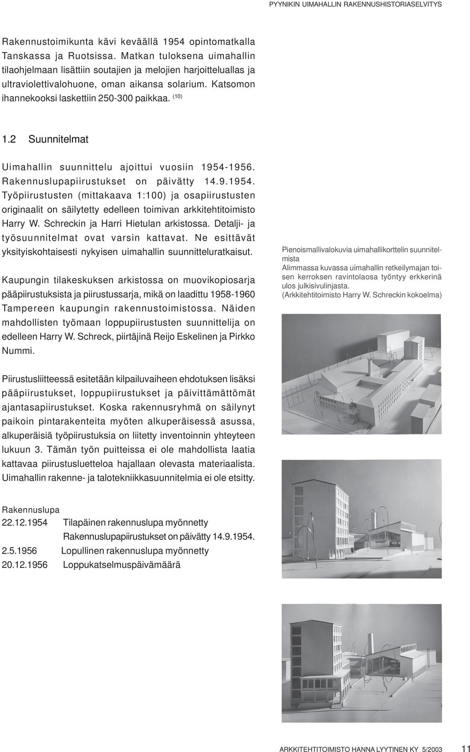 2 Suunnitelmat Uimahallin suunnittelu ajoittui vuosiin 1954-1956. Rakennuslupapiirustukset on päivätty 14.9.1954. Työpiirustusten (mittakaava 1:100) ja osapiirustusten originaalit on säilytetty edelleen toimivan arkkitehtitoimisto Harry W.