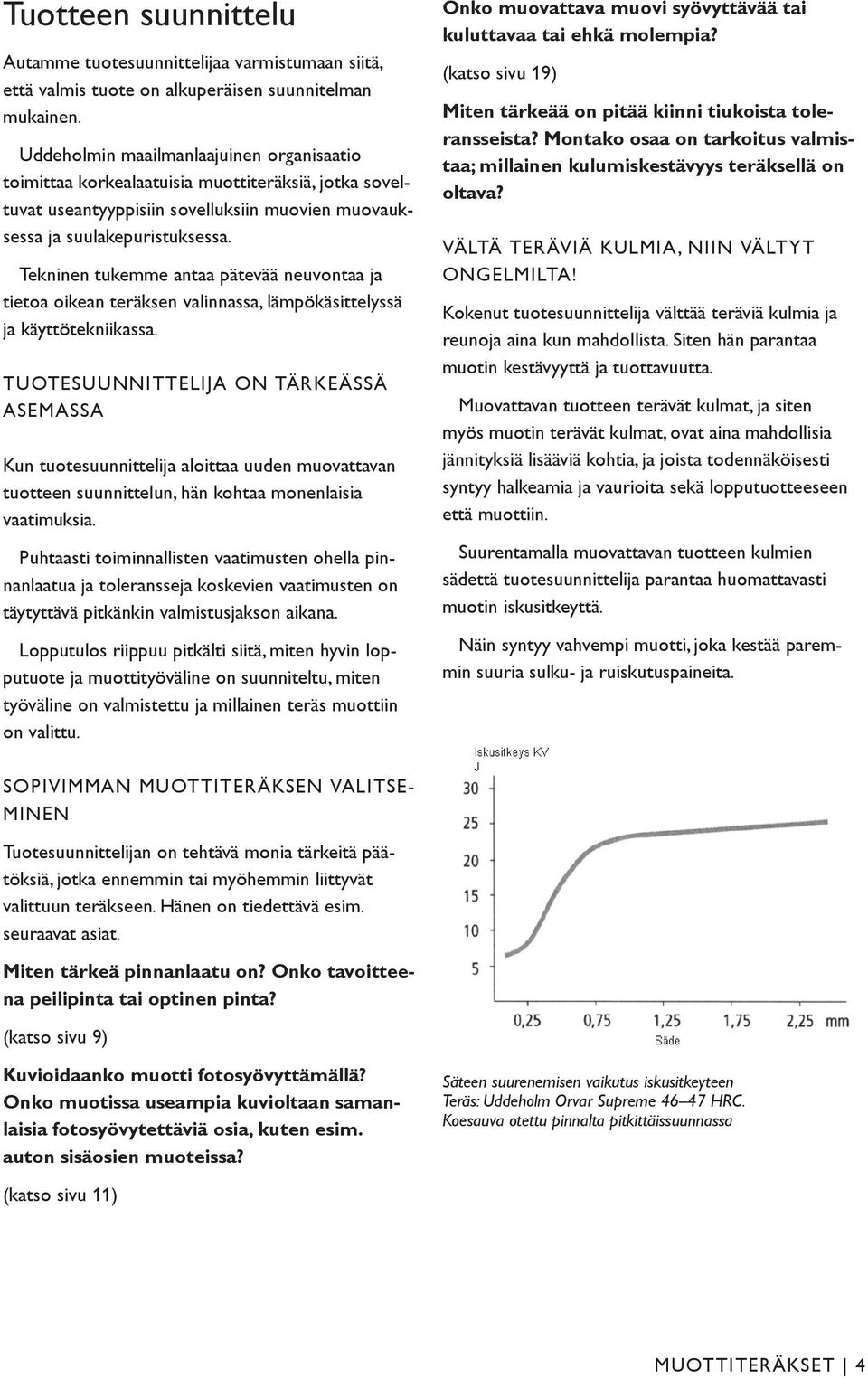 Tekninen tukemme antaa pätevää neuvontaa ja tietoa oikean teräksen valinnassa, lämpökäsittelyssä ja käyttötekniikassa.