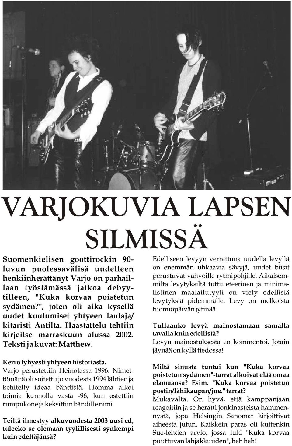 Varjo perustettiin Heinolassa 1996. Nimet- tömänä oli soitettu jo vuodesta 1994 lähtien ja kehitelty ideaa bändistä.