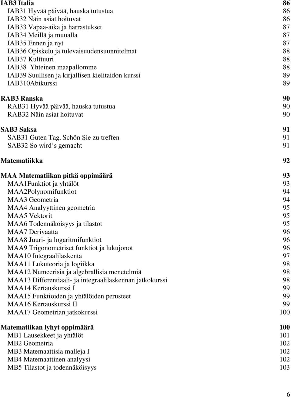 tutustua 90 RAB32 Näin asiat hoituvat 90 SAB3 Saksa 91 SAB31 Guten Tag, Schön Sie zu treffen 91 SAB32 So wird s gemacht 91 Matematiikka 92 MAA Matematiikan pitkä oppimäärä 93 MAA1Funktiot ja yhtälöt