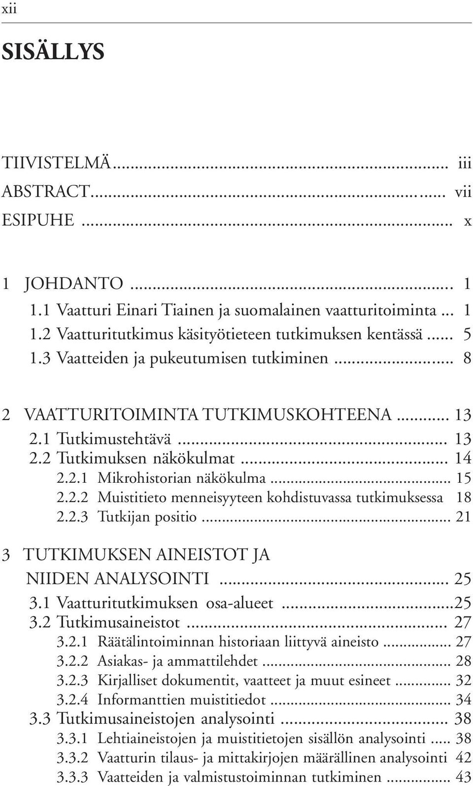 2.3 Tutkijan positio... 21 3 TUTKIMUKSEN AINEISTOT JA NIIDEN ANALYSOINTI... 25 3.1 Vaatturitutkimuksen osa-alueet...25 3.2 Tutkimusaineistot... 27 3.2.1 Räätälintoiminnan historiaan liittyvä aineisto.